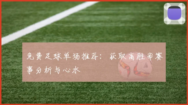 免费足球单场推荐:获取高胜率赛事分析与心水