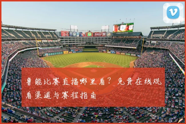 鲁能比赛直播哪里看?免费在线观看渠道与赛程指南