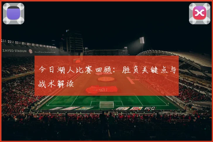 今日湖人比赛回顾:胜负关键点与战术解读