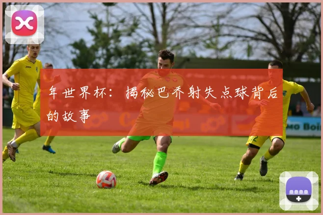 年世界杯:揭秘巴乔射失点球背后的故事