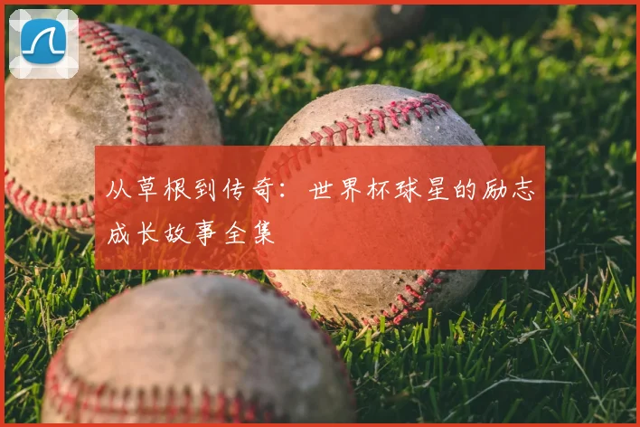 从草根到传奇:世界杯球星的励志成长故事全集