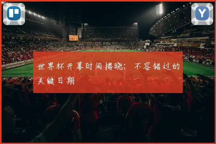 世界杯开幕时间揭晓：不容错过的关键日期