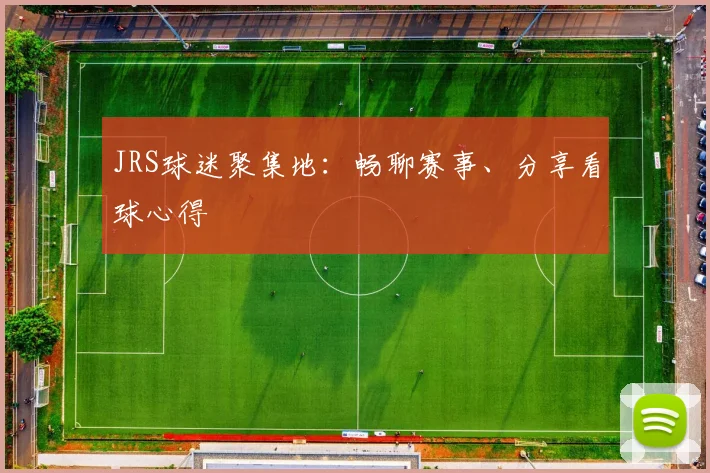 JRS球迷聚集地:畅聊赛事、分享看球心得
