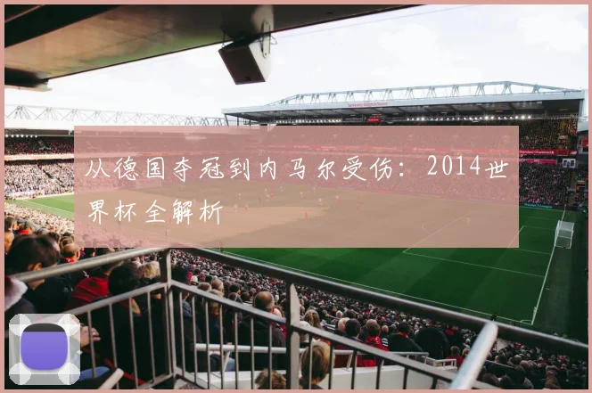 从德国夺冠到内马尔受伤:2014世界杯全解析