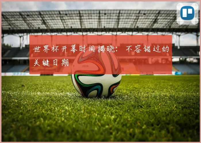 世界杯开幕时间揭晓：不容错过的关键日期