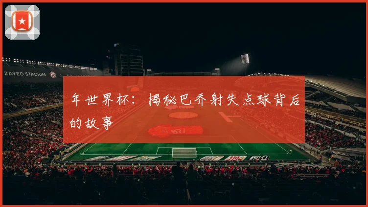 年世界杯:揭秘巴乔射失点球背后的故事