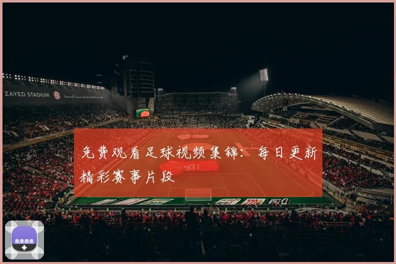 免费观看足球视频集锦:每日更新精彩赛事片段